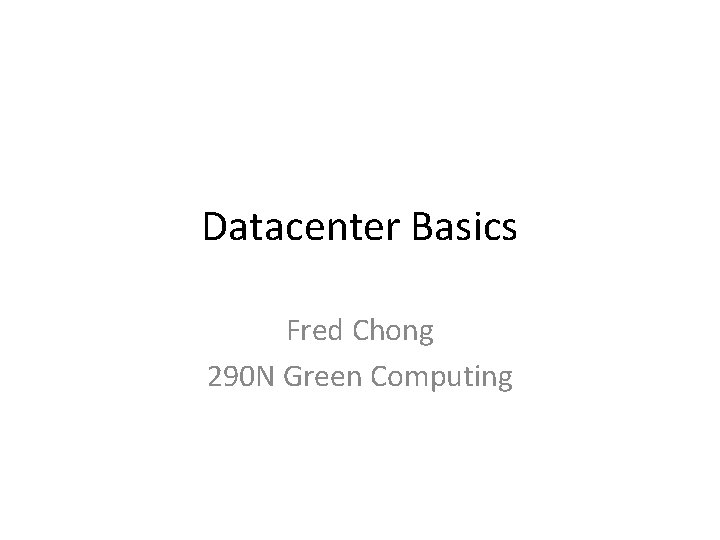 Datacenter Basics Fred Chong 290 N Green Computing 