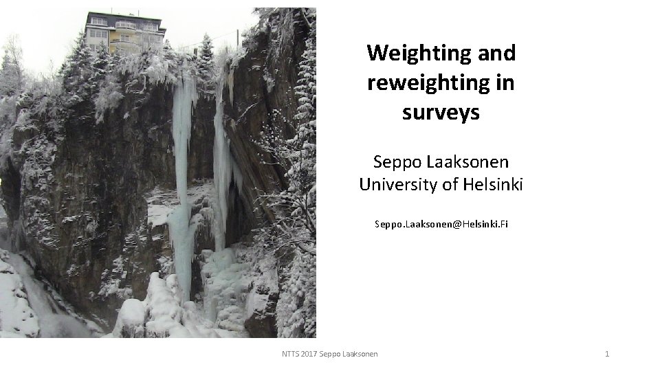 Weighting and reweighting in surveys Seppo Laaksonen University of Helsinki Seppo. Laaksonen@Helsinki. Fi NTTS