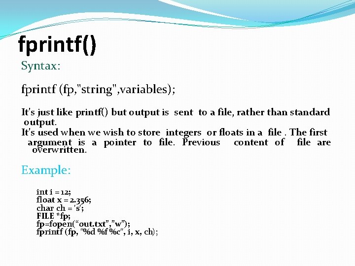 fprintf() Syntax: fprintf (fp, "string", variables); It's just like printf() but output is sent