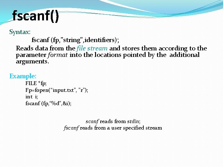 fscanf() Syntax: fscanf (fp, "string", identifiers); Reads data from the file stream and stores