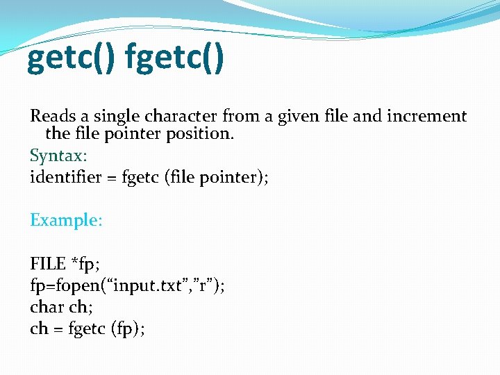 getc() fgetc() Reads a single character from a given file and increment the file