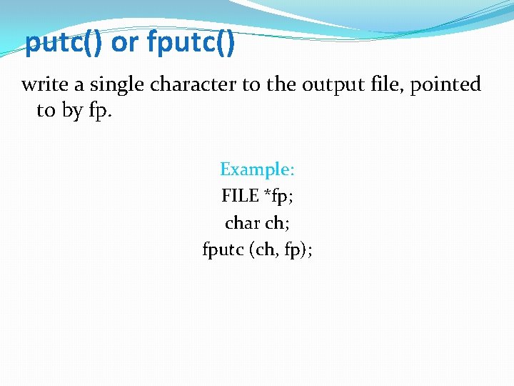 putc() or fputc() write a single character to the output file, pointed to by