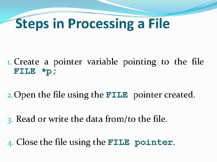 Steps in Processing a File 1. Create a pointer variable pointing to the file