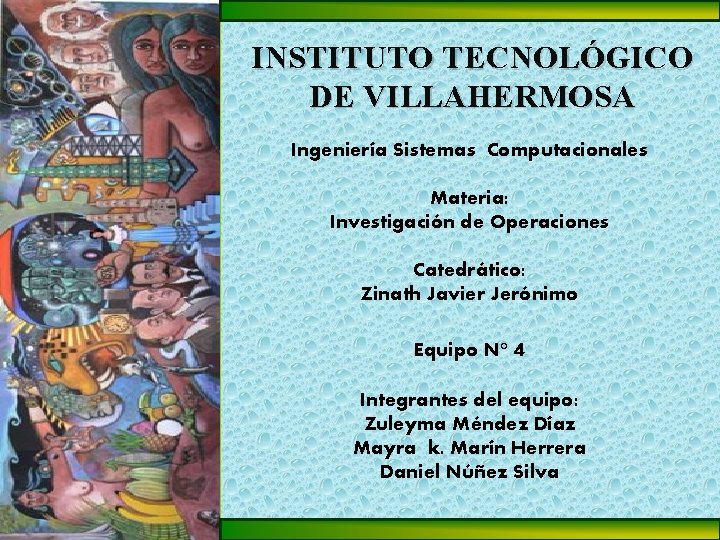 INSTITUTO TECNOLÓGICO DE VILLAHERMOSA Ingeniería Sistemas Computacionales Materia: Investigación de Operaciones Catedrático: Zinath Javier