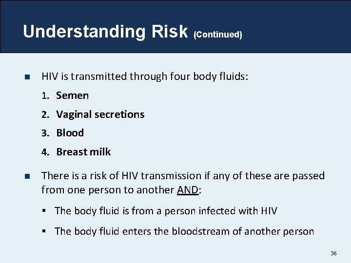 Understanding Risk (Continued) n HIV is transmitted through four body fluids: 1. Semen 2.