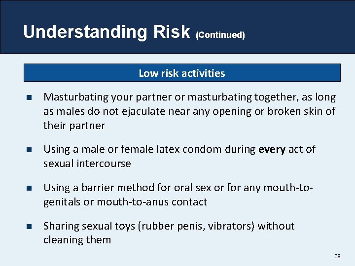 Understanding Risk (Continued) Low risk activities n Masturbating your partner or masturbating together, as