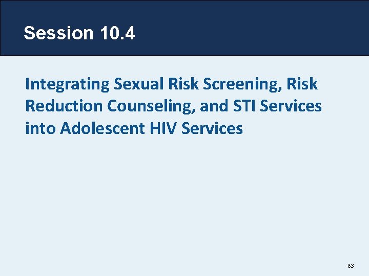 Session 10. 4 Integrating Sexual Risk Screening, Risk Reduction Counseling, and STI Services into
