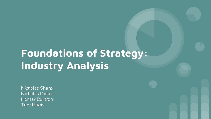 Foundations of Strategy: Industry Analysis Nicholas Sharp Nicholas Dieter Homar Builtron Troy Harris 