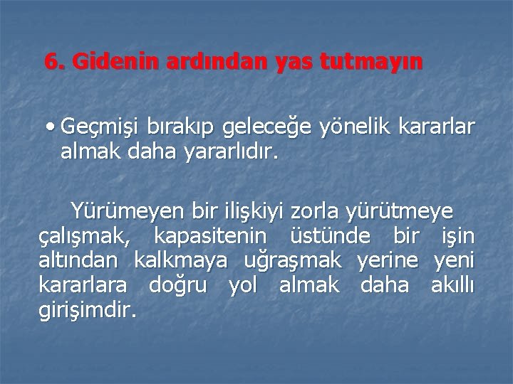 6. Gidenin ardından yas tutmayın • Geçmişi bırakıp geleceğe yönelik kararlar almak daha yararlıdır.