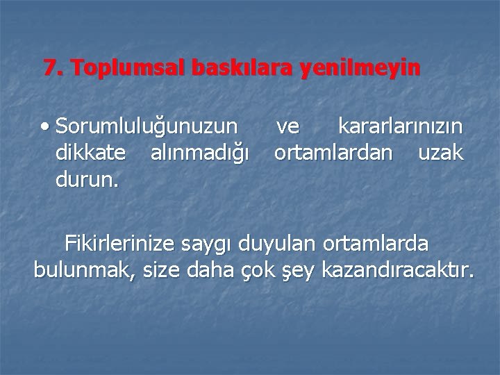 7. Toplumsal baskılara yenilmeyin • Sorumluluğunuzun dikkate alınmadığı durun. ve kararlarınızın ortamlardan uzak Fikirlerinize