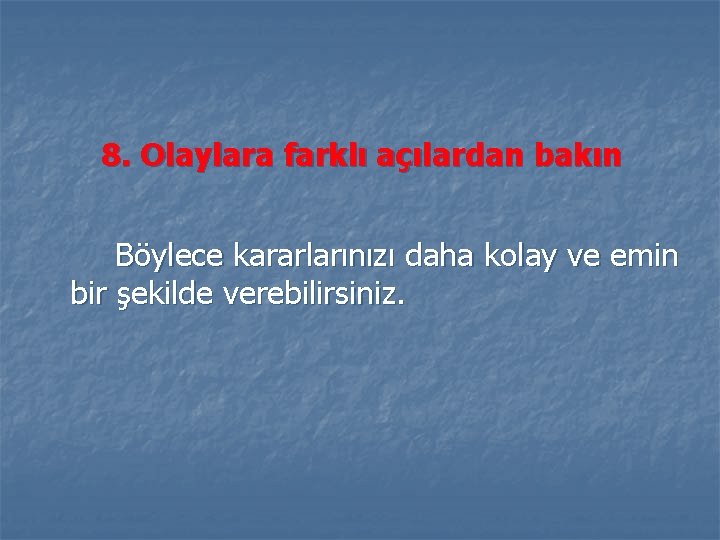 8. Olaylara farklı açılardan bakın Böylece kararlarınızı daha kolay ve emin bir şekilde verebilirsiniz.