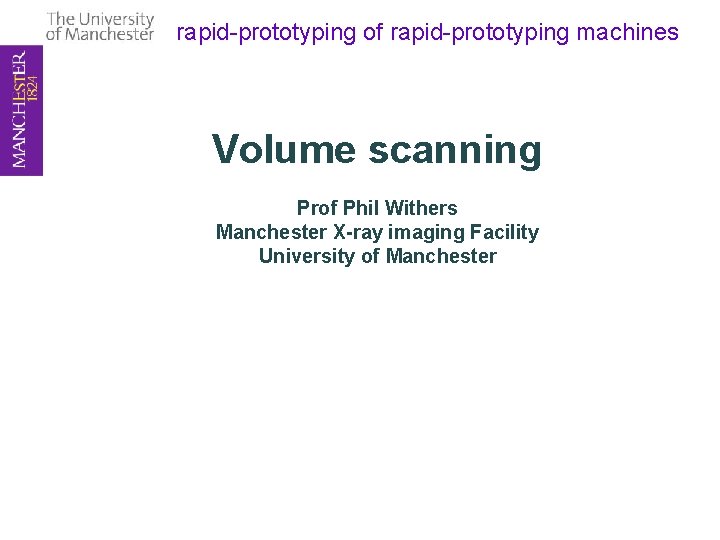 rapid-prototyping of rapid-prototyping machines Volume scanning Prof Phil Withers Manchester X-ray imaging Facility University