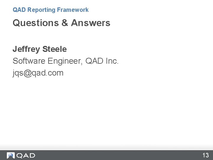 QAD Reporting Framework Questions & Answers Jeffrey Steele Software Engineer, QAD Inc. jqs@qad. com QAD Reporting Framework Questions & Answers Jeffrey Steele Software Engineer, QAD Inc. jqs@qad. com