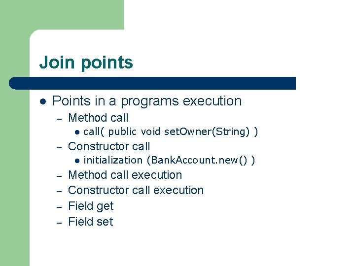 Join points l Points in a programs execution – Method call l – Constructor