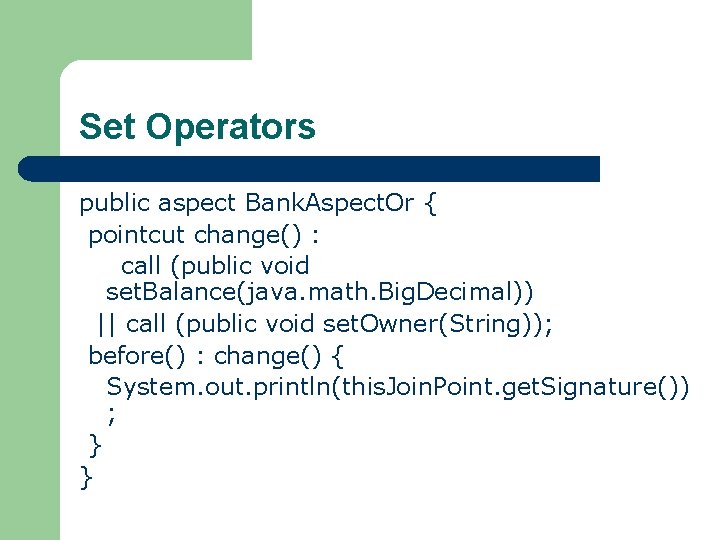 Set Operators public aspect Bank. Aspect. Or { pointcut change() : call (public void