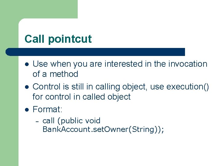 Call pointcut l l l Use when you are interested in the invocation of