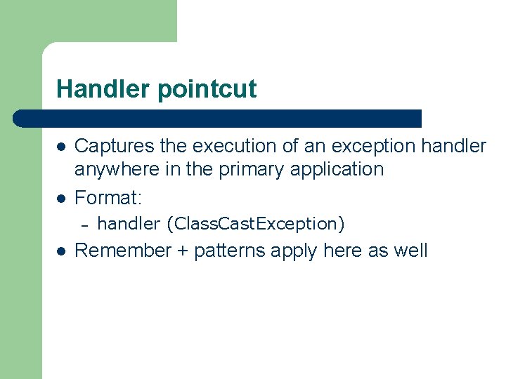 Handler pointcut l l Captures the execution of an exception handler anywhere in the