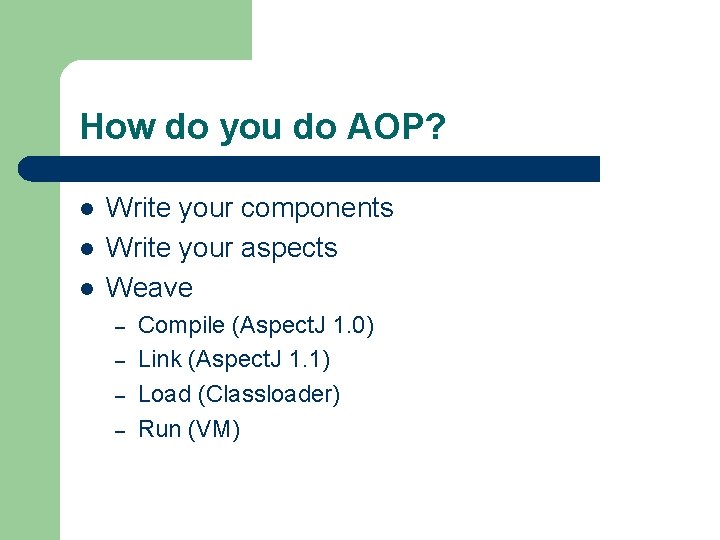 How do you do AOP? l l l Write your components Write your aspects