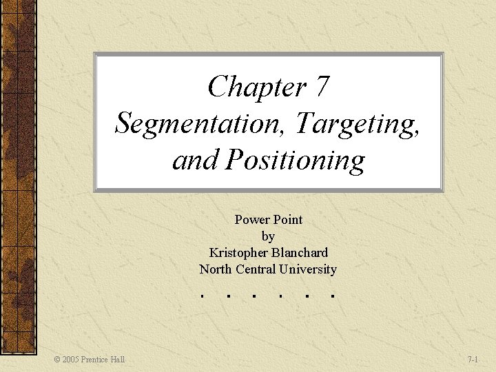 Chapter 7 Segmentation, Targeting, and Positioning Power Point by Kristopher Blanchard North Central University