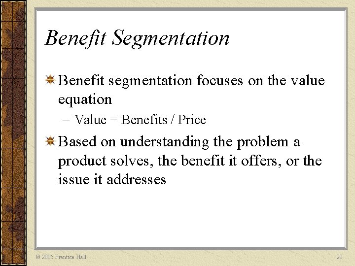 Benefit Segmentation Benefit segmentation focuses on the value equation – Value = Benefits /