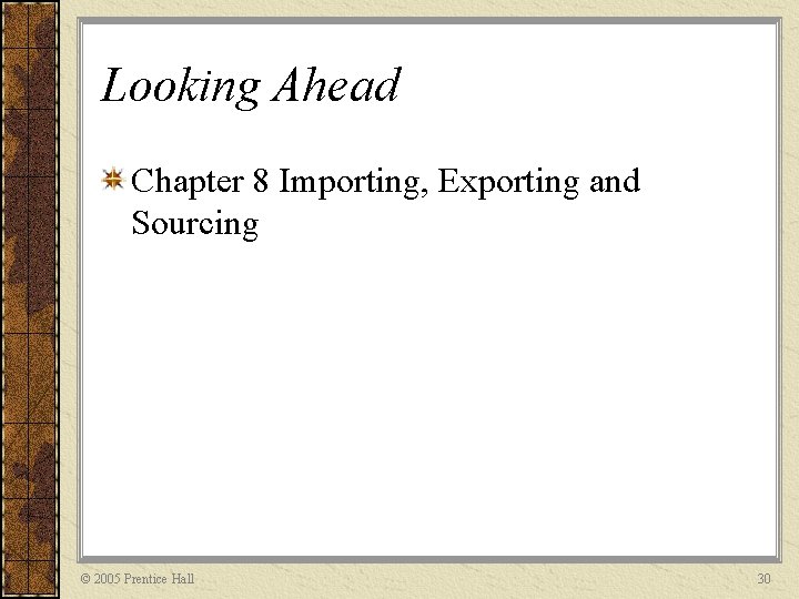 Looking Ahead Chapter 8 Importing, Exporting and Sourcing © 2005 Prentice Hall 30 