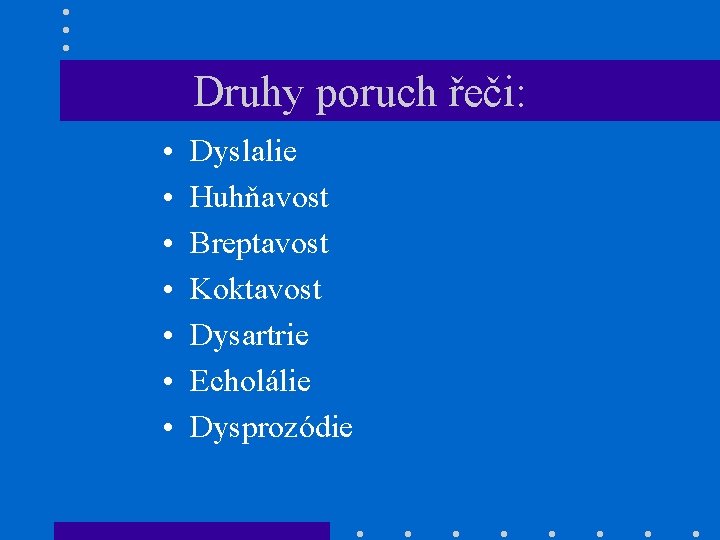 Druhy poruch řeči: • • Dyslalie Huhňavost Breptavost Koktavost Dysartrie Echolálie Dysprozódie 