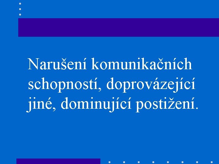 Narušení komunikačních schopností, doprovázející jiné, dominující postižení. 