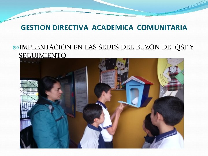 GESTION DIRECTIVA ACADEMICA COMUNITARIA IMPLENTACION EN LAS SEDES DEL BUZON DE QSF Y SEGUIMIENTO