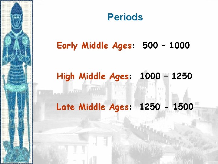 Periods Early Middle Ages: 500 – 1000 High Middle Ages: 1000 – 1250 Late