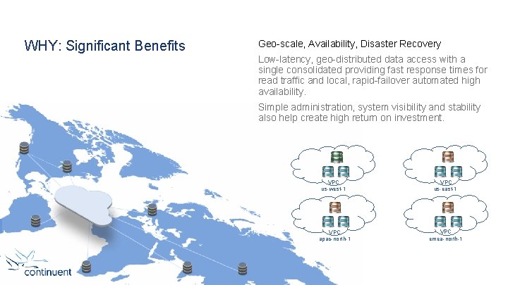 WHY: Significant Benefits Geo-scale, Availability, Disaster Recovery Low-latency, geo-distributed data access with a single