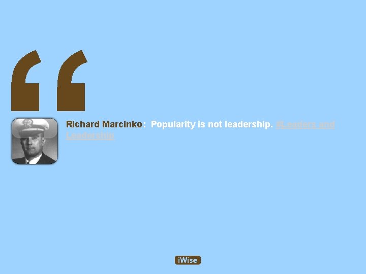 “ Richard Marcinko: Popularity is not leadership. #Leaders and Leadership 