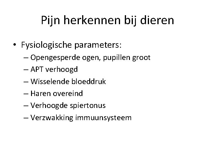 Pijn herkennen bij dieren • Fysiologische parameters: – Opengesperde ogen, pupillen groot – APT