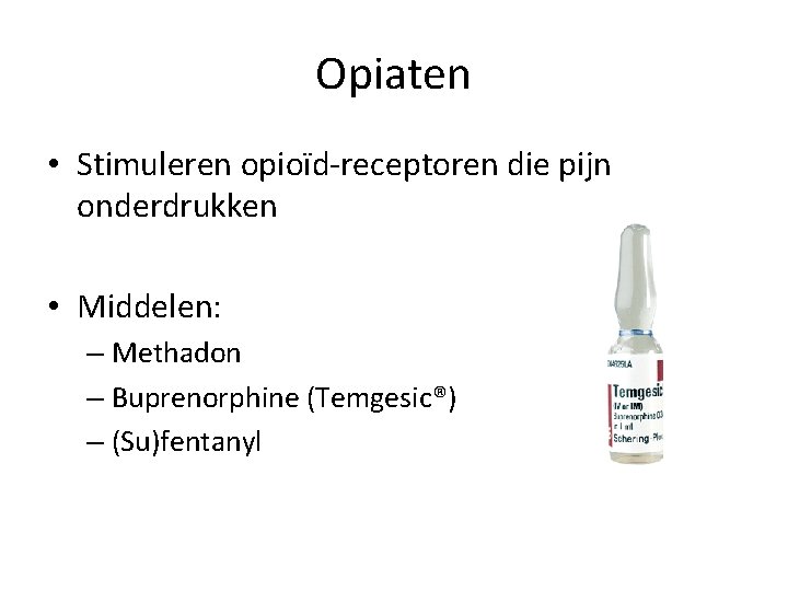 Opiaten • Stimuleren opioïd-receptoren die pijn onderdrukken • Middelen: – Methadon – Buprenorphine (Temgesic®)