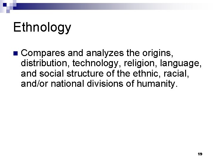Ethnology n Compares and analyzes the origins, distribution, technology, religion, language, and social structure