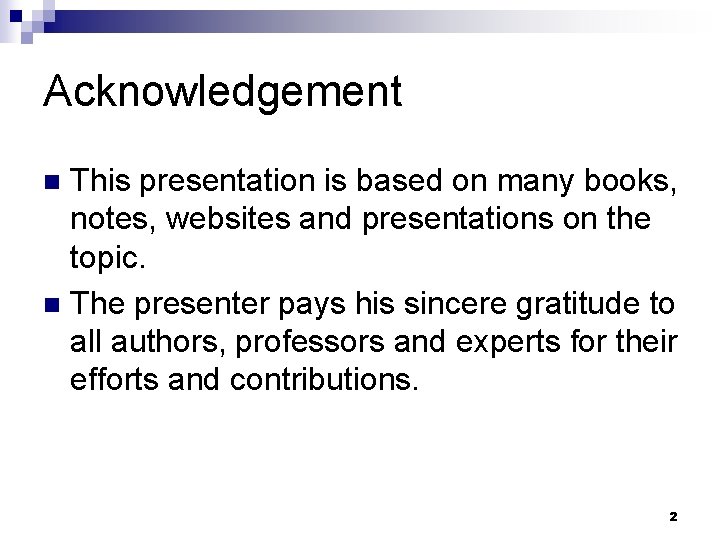 Acknowledgement This presentation is based on many books, notes, websites and presentations on the