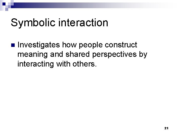 Symbolic interaction n Investigates how people construct meaning and shared perspectives by interacting with