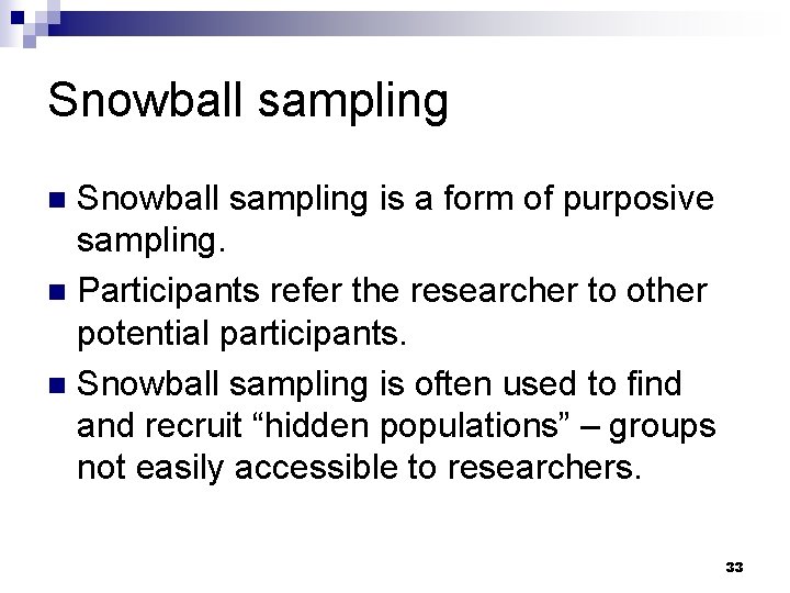 Snowball sampling is a form of purposive sampling. n Participants refer the researcher to