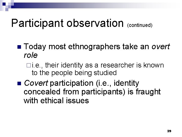 Participant observation (continued) n Today most ethnographers take an overt role ¨ i. e.