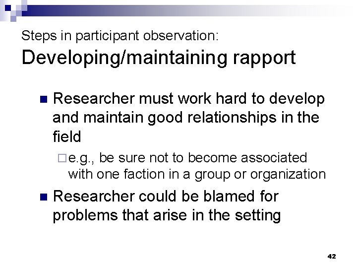 Steps in participant observation: Developing/maintaining rapport n Researcher must work hard to develop and