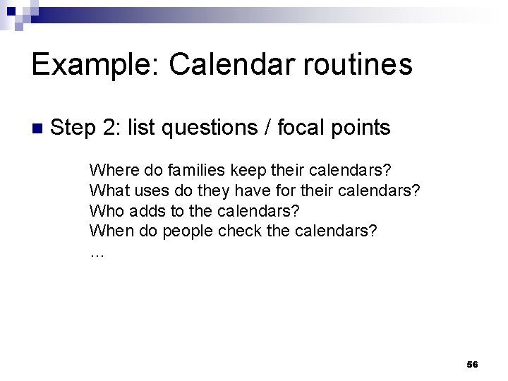 Example: Calendar routines n Step 2: list questions / focal points Where do families