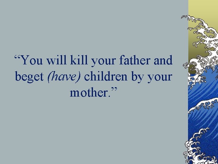“You will kill your father and beget (have) children by your mother. ” 