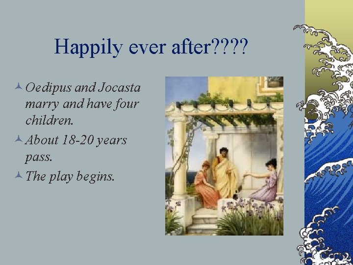 Happily ever after? ? © Oedipus and Jocasta marry and have four children. ©