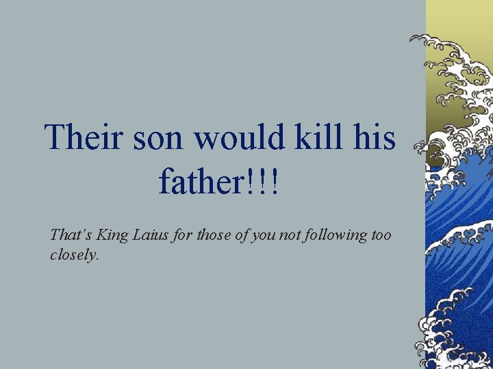Their son would kill his father!!! That’s King Laius for those of you not