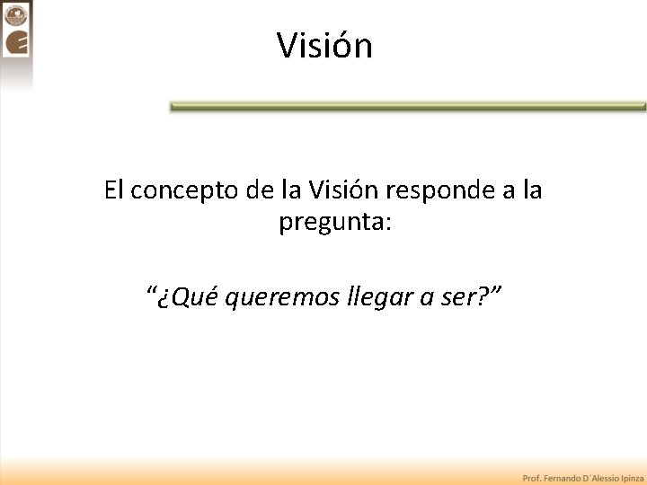 Visión El concepto de la Visión responde a la pregunta: “¿Qué queremos llegar a