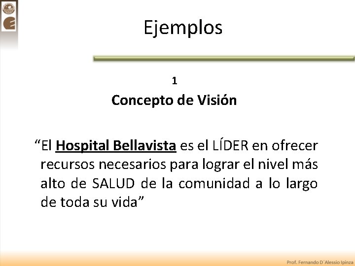 Ejemplos 1 Concepto de Visión “El Hospital Bellavista es el LÍDER en ofrecer recursos