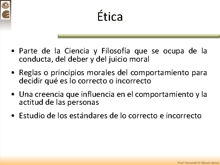Ética • Parte de la Ciencia y Filosofía que se ocupa de la conducta,