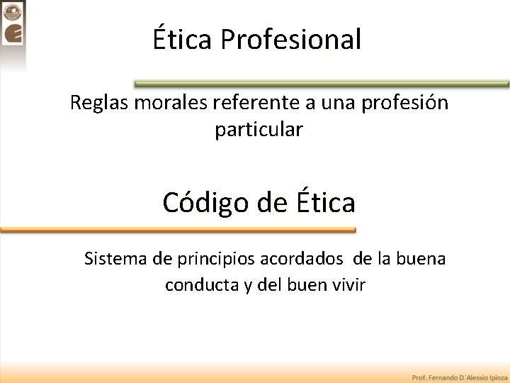 Ética Profesional Reglas morales referente a una profesión particular Código de Ética Sistema de