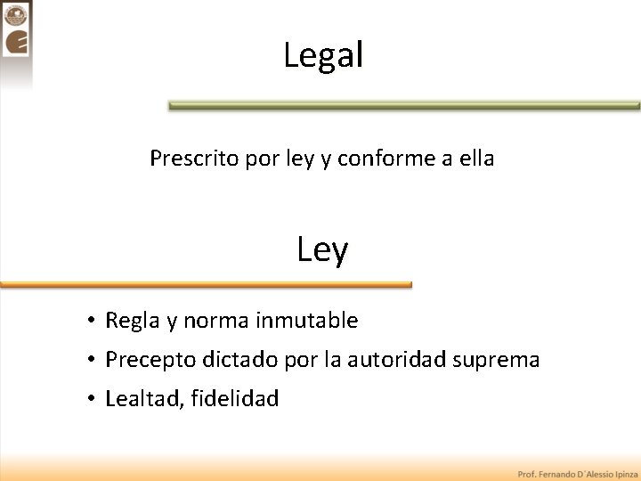 Legal Prescrito por ley y conforme a ella Ley • Regla y norma inmutable