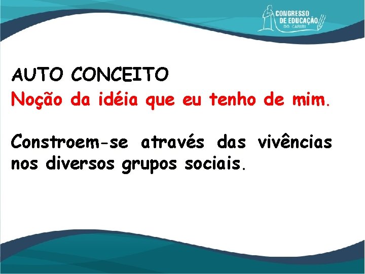 AUTO Noção CONCEITO da idéia que eu tenho de mim. Constroem-se através das vivências