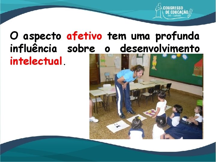 O aspecto afetivo tem uma profunda influência sobre o desenvolvimento intelectual. 